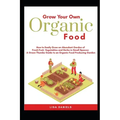 Grow your Own Organic Food: How to easily grow an Abundant Garden of Fresh Fruit, Vegetables and Herbs in Small Spaces: A Green Thumbs Guide to an