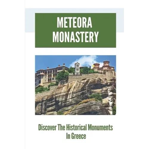 Meteora Monastery: Discover The Historical Monuments In Greece: Mount Athos And Meteora