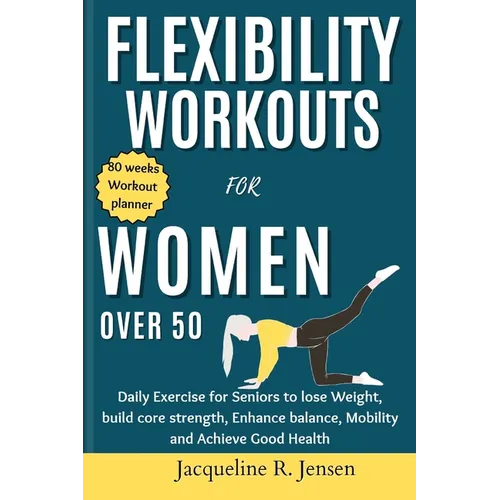 Flexibility Workouts for Women Over 50: Daily Exercise for Seniors to lose Weight, build core strength, Enhance balance, Mobility and Achieve Good Hea