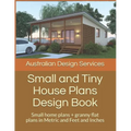 Small and Tiny House Plans Design Book: Small home plans + granny flat plans in Metric and Feet and Inches