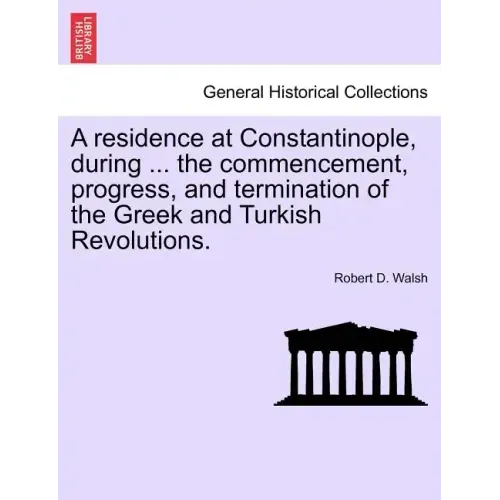 A Residence at Constantinople, During ... the Commencement, Progress, and Termination of the Greek and Turkish Revolutions.