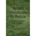British Honduras to Belize: Transformation of a Nation