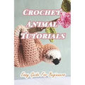 Crochet Animal Tutorials: Easy Guide For Beginners: Easy Tutorials Anyone Can Follow