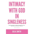Intimacy with God in Singleness: Developing a Relationship with God While Being Single