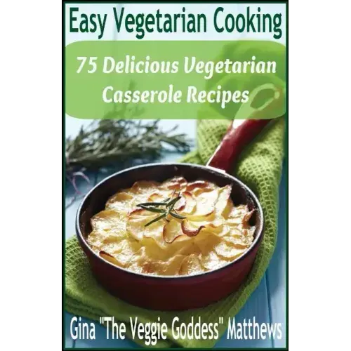 Easy Vegetarian Cooking: 75 Delicious Vegetarian Casserole Recipes: Vegetables and Vegetarian