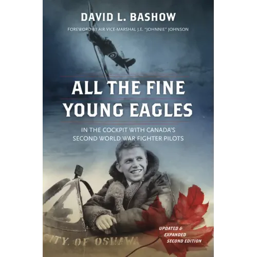 All the Fine Young Eagles: In the Cockpit with Canada's Second World War Fighter Pilots