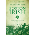 Hidden History of the Boston Irish: Little-Known Stories from Ireland's Next Parish Over