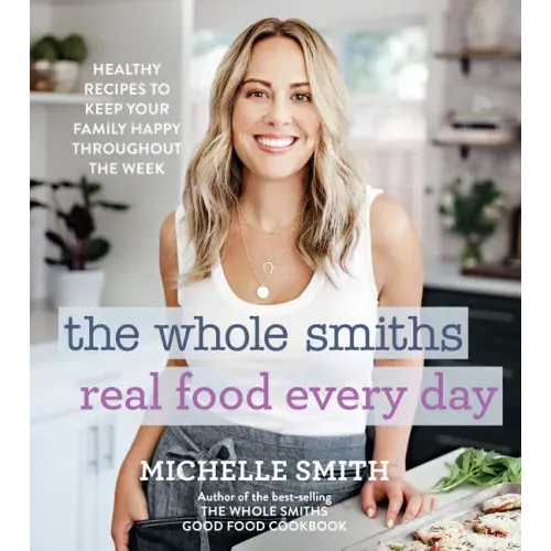 The Whole Smiths Real Food Every Day: Healthy Recipes to Keep Your Family Happy Throughout the Week