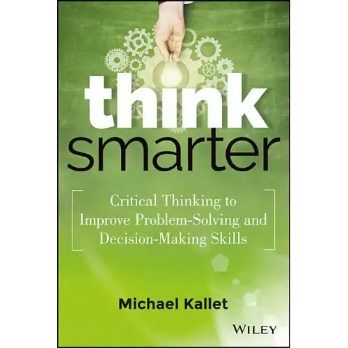 Think Smarter: Critical Thinking to Improve Problem-Solving and Decision-Making Skills