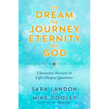 The Dream, the Journey, Eternity, and God: Channeled Answers to Life's Deepest Questions