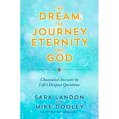 The Dream, the Journey, Eternity, and God: Channeled Answers to Life's Deepest Questions