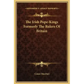 The Irish Pope-Kings Formerly the Rulers of Britain