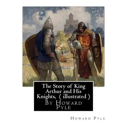 The Story of King Arthur and His Knights, By Howard Pyle ( illustrated ): World's Classics(Original Version), Howard Pyle (March 5, 1853 ? November 9,