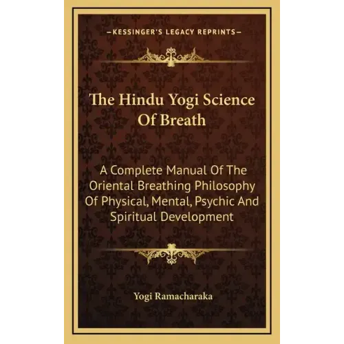 The Hindu Yogi Science of Breath: A Complete Manual of the Oriental Breathing Philosophy of Physical, Mental, Psychic and Spiritual Development