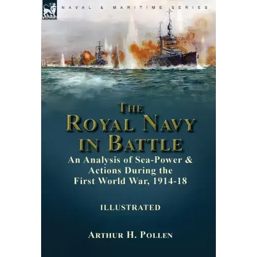 The Royal Navy in Battle: an Analysis of Sea-Power and Actions During the First World War, 1914-18