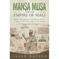 Mansa Musa and The Empire of Mali: Musa's Development Of Timbuktu And His Legacy As The Richest Man In The World