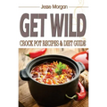 Get Wild: Crock Pot Recipes & Diet Guide