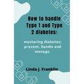 How to handle Type 1 and Type 2 diabetes: Mastering diabetes; prevent, handle and manage