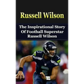 Russell Wilson: The Inspirational Story of Football Superstar Russell Wilson