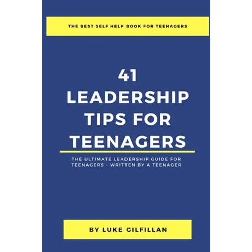 41 Leadership Tips for Teenagers: The Ultimate Leadership Guide for Teenagers - Written by a Teenager