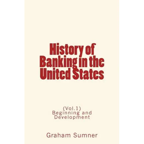 History of Banking in the United States: (Vol.1) Beginning and Development