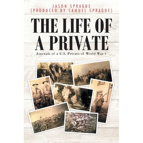 The Life of a Private: Journals of a U.S. Private of World War 1