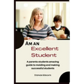 Am an Excellent Student: A parents-students amazing guide to molding and making successful students