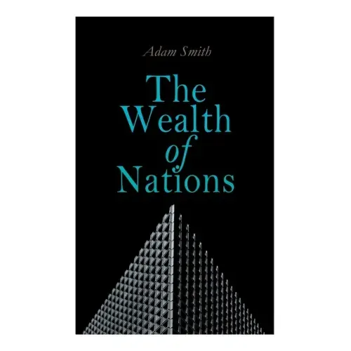 The Wealth of Nations: An Inquiry into the Nature and Causes (Economic Theory Classic)