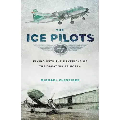 The Ice Pilots: Flying with the Mavericks of the Great White North