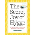 The Secret Joy of Hygge: A Practical Guide to Cultivating Happiness in the Everyday