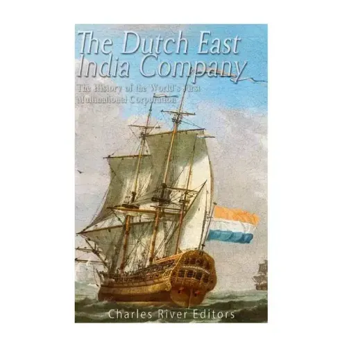 The Dutch East India Company: The History of the World's First Multinational Corporation