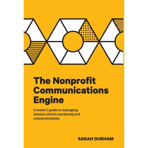 The Nonprofit Communications Engine: A Leader's Guide to Managing Mission-driven Marketing and Communications