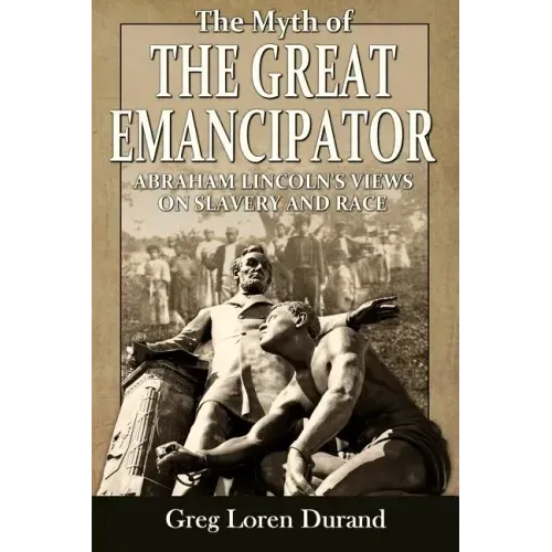 The Myth of the Great Emancipator: Abraham Lincoln's Views on Slavery and Race