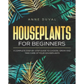 Houseplants for Beginners: A Complete Guide to Choose, Grow and Take Care of your Houseplants