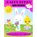 Happy Bunny And Friends Coloring Book For Kids 6-8: A Great Easter Gift For Kids 6-8. Lots of Cute Bunnies, Easter Eggs And Easter Things To Color