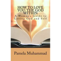 How to Love You: The God Within: A Women's Guide to Loving God and Self