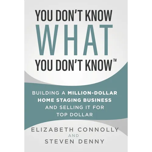You Don't Know What You Don't Know: Building a Million-Dollar Home Staging Business and Selling It for Top Dollar