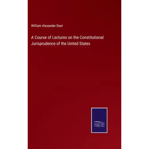 A Course of Lectures on the Constitutional Jurisprudence of the United States