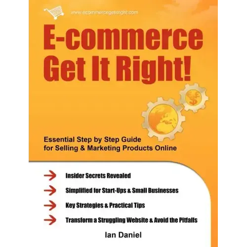 E-Commerce Get It Right!: Essential Step by Step Guide for Selling & Marketing Products Online. Insider Secrets, Key Strategies & Practical Tips