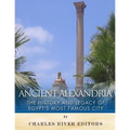 Ancient Alexandria: The History and Legacy of Egypt's Most Famous City