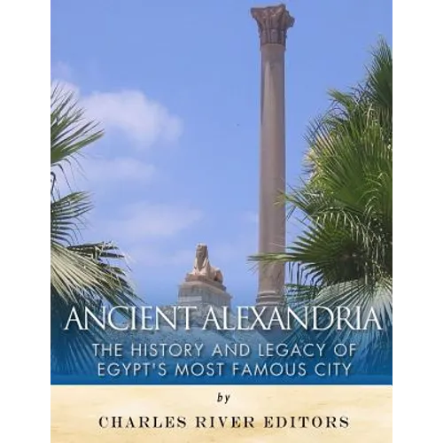 Ancient Alexandria: The History and Legacy of Egypt's Most Famous City