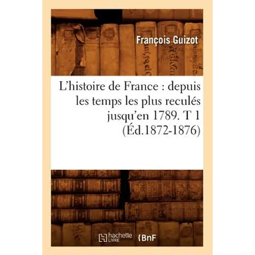 L'Histoire de France: Depuis Les Temps Les Plus Reculés Jusqu'en 1789. T 1 (Éd.1872-1876)