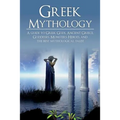 Greek Mythology: A Guide to Greek Gods, Goddesses, Monsters, Heroes, and the Best Mythological Tales