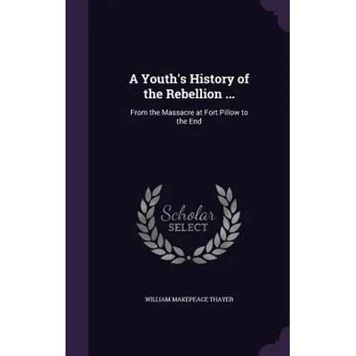 A Youth's History of the Rebellion ...: From the Massacre at Fort Pillow to the End
