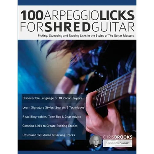 100 Arpeggio Licks for Shred Guitar: Picking, Sweeping and Tapping Licks in the Styles of The Guitar Masters