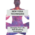 New Yoga Techniques: Changing Your Life With Breathing Techniques: Yoga For Anxiety Beginners