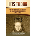 Los Tudor: Una Fascinante Guía de la Historia de Inglaterra desde Enrique VII hasta Isabel I