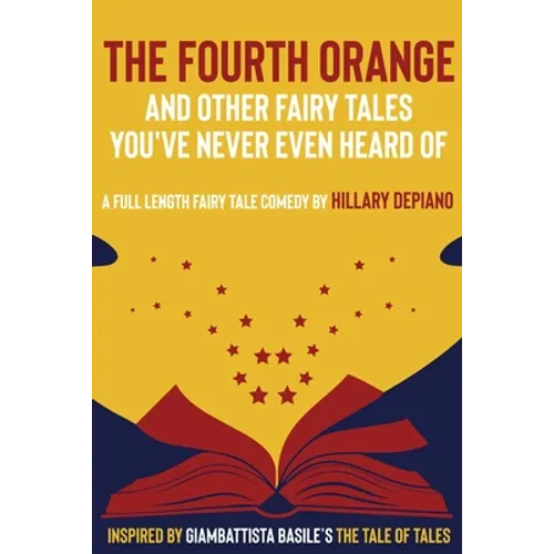 The Fourth Orange and Other Fairy Tales You've Never Even Heard Of: a full length fairy tale comedy play [Theatre Script]