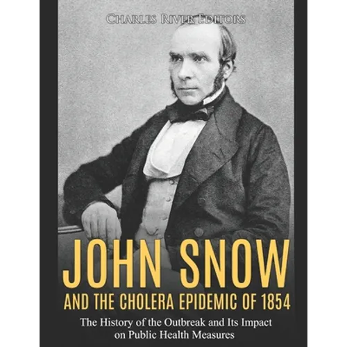 John Snow and the Cholera Epidemic of 1854: The History of the Outbreak and Its Impact on Public Health Measures