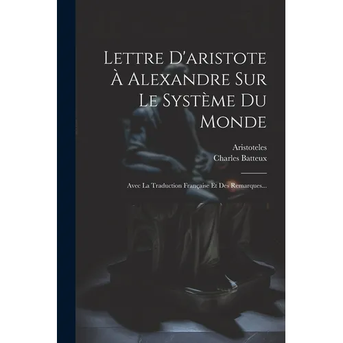 Lettre D'aristote À Alexandre Sur Le Système Du Monde: Avec La Traduction Française Et Des Remarques...